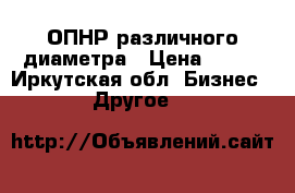 ОПНР различного диаметра › Цена ­ 100 - Иркутская обл. Бизнес » Другое   